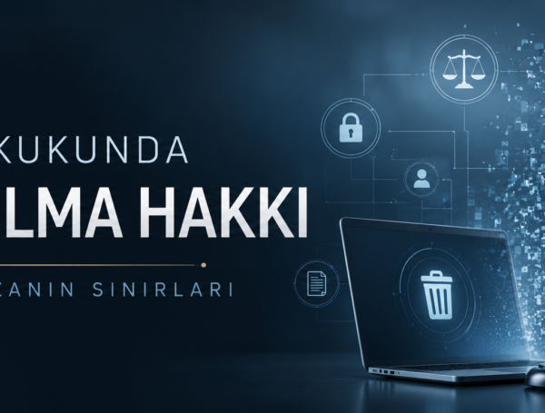 TÜRK HUKUKUNDA UNUTULMA HAKKI VE DİJİTAL HAFIZANIN SINIRLARI